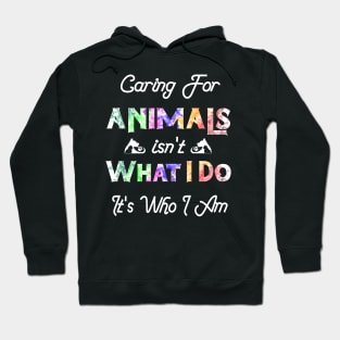 Caring For Animals isn't What I Do It's Who I Am Hoodie